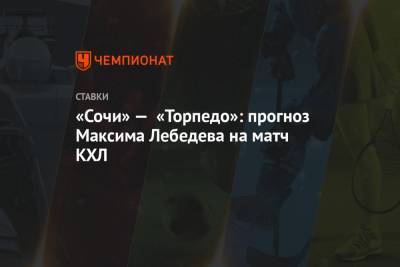 Максим Лебедев - «Сочи» — «Торпедо»: прогноз Максима Лебедева на матч КХЛ - championat.com - Сочи - Адлер