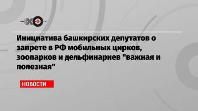 Дмитрий Лисицын - Инициатива башкирских депутатов о запрете в РФ мобильных цирков, зоопарков и дельфинариев «важная и полезная» - echo.msk.ru - Москва