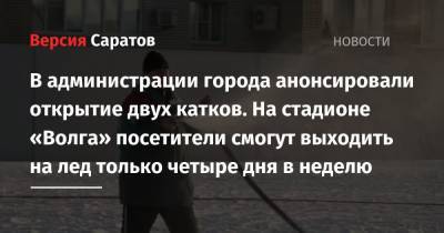 В администрации города анонсировали открытие двух катков. На стадионе «Волга» посетители смогут выходить на лед только четыре дня в неделю - nversia.ru - Саратова - район Заводский - район Октябрьский