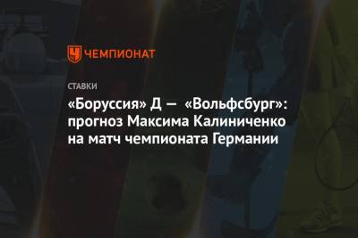 Максим Калиниченко - «Боруссия» Д — «Вольфсбург»: прогноз Максима Калиниченко на матч чемпионата Германии - championat.com