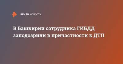 В Башкирии сотрудника ГИБДД заподозрили в причастности к ДТП - ren.tv - Башкирия