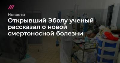 Открывший Эболу ученый рассказал о новой смертоносной болезни - tvrain.ru