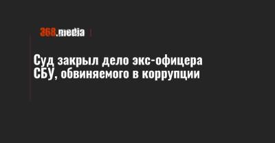 Суд закрыл дело экс-офицера СБУ, обвиняемого в коррупции - 368.media - Дзержинск - Донецкая обл.