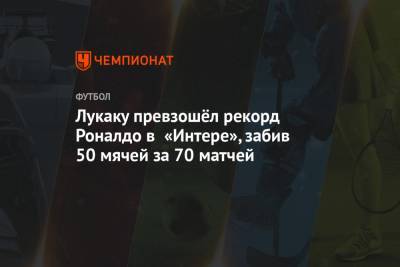 Мартинес Лаутаро - Лукаку превзошёл рекорд Роналдо в «Интере», забив 50 мячей за 70 матчей - championat.com