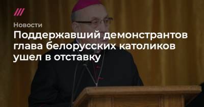 Поддержавший демонстрантов глава белорусских католиков ушел в отставку - tvrain.ru - Белоруссия - Рим