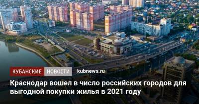 Краснодар вошел в число российских городов для выгодной покупки жилья в 2021 году - kubnews.ru - Краснодар - Воронеж - Новосибирск - Уфа - Нижний Новгород - Калининград - Казань