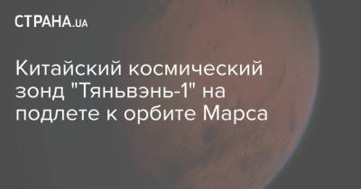 Китайский космический зонд "Тяньвэнь-1" на подлете к орбите Марса - strana.ua - Китай