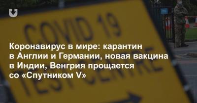 Борис Джонсон - Коронавирус в мире: карантин в Англии и Германии, новая вакцина в Индии, Венгрия прощается со «Спутником V» - news.tut.by - Англия - Венгрия