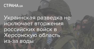 Украинская разведка не исключает вторжения российских войск в Херсонскую область - strana.ua - Крым - Херсонская обл.