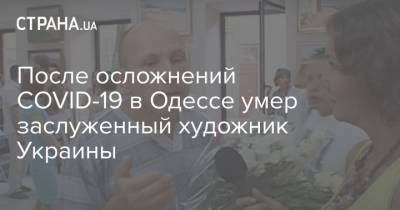 После осложнений COVID-19 в Одессе умер заслуженный художник Украины - strana.ua - Париж - Одесса