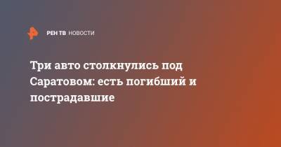 Три авто столкнулись под Саратовом: есть погибший и пострадавшие - ren.tv - Саратовская обл. - Саратов - респ.Тыва - Волгоград