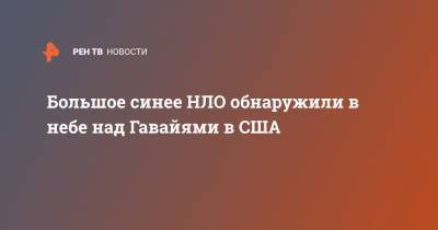 Большое синее НЛО обнаружили в небе над Гавайями в США - ren.tv - USA - штат Гавайи - state Hawaii