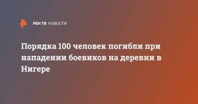 Порядка 100 человек погибли при нападении боевиков на деревни в Нигере - ren.tv - Мали - Нигер