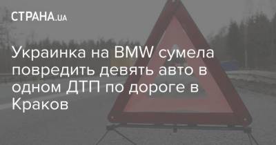 Украинка на BMW сумела повредить девять авто в одном ДТП по дороге в Краков - strana.ua - Киев - Польша