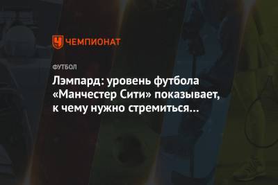 Фрэнк Лэмпард - Лэмпард: уровень футбола «Манчестер Сити» показывает, к чему нужно стремиться «Челси» - championat.com