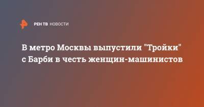 В метро Москвы выпустили "Тройки" с Барби в честь женщин-машинистов - ren.tv - Москва