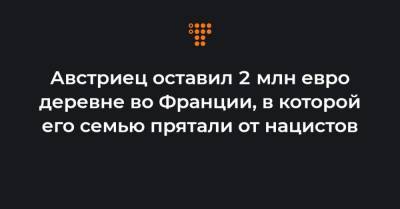 Австриец оставил 2 млн евро деревне во Франции, в которой его семью прятали от нацистов - hromadske.ua