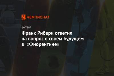Франк Рибери - Франк Рибери ответил на вопрос о своём будущем в «Фиорентине» - championat.com