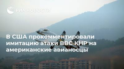 В США прокомментировали имитацию атаки ВВС КНР на американские авианосцы - ria.ru - Китай - США - Вашингтон - Тайвань