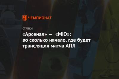 «Арсенал» — «МЮ»: во сколько начало, где будет трансляция матча АПЛ - championat.com - Англия