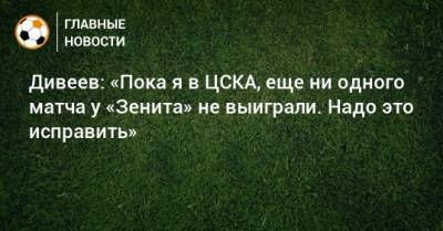 Игорь Дивеев - Дивеев: «Пока я в ЦСКА, еще ни одного матча у «Зенита» не выиграли. Надо это исправить» - bombardir.ru