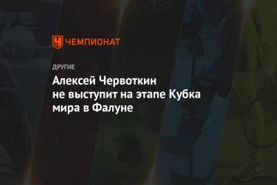 Александр Большунов - Алексей Червоткин - Юрий Бородавко - Алексей Червоткин не выступит на этапе Кубка мира в Фалуне - championat.com - Швеция