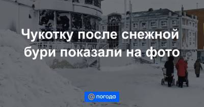 Анна Лысенко - Чукотку после снежной бури показали на фото - news.mail.ru - Чукотка - Анадырь