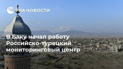 Вагиф Даргяхлы - В Баку начал работу Российско-турецкий мониторинговый центр - ria.ru - Россия - Армения - Турция - Азербайджан - район Агдамский