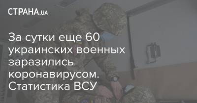 За сутки еще 60 украинских военных заразились коронавирусом. Статистика ВСУ - strana.ua - Ивано-Франковская обл.