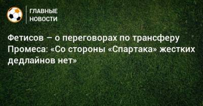 Квинси Промес - Антон Фетисов - Фетисов – о переговорах по трансферу Промеса: «Со стороны «Спартака» жестких дедлайнов нет» - bombardir.ru - Голландия