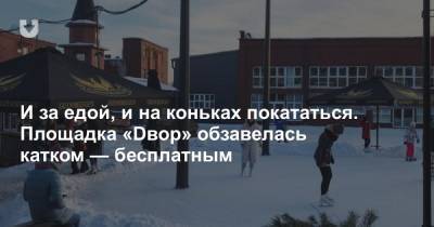 И за едой, и на коньках покататься. Площадка «Dвор» обзавелась катком — бесплатным - news.tut.by - Минск