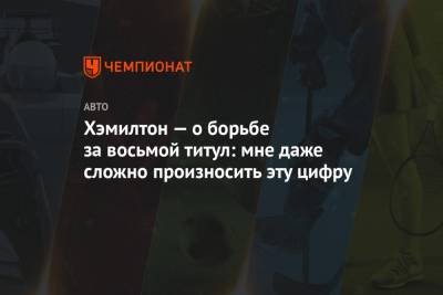 Льюис Хэмилтон - Хэмилтон — о борьбе за восьмой титул: мне даже сложно произносить эту цифру - championat.com