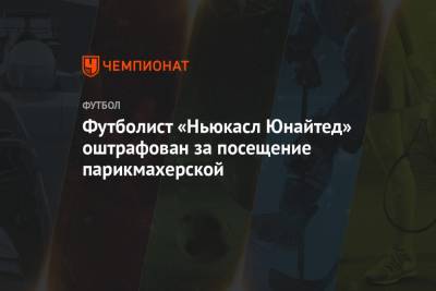 Футболист «Ньюкасл Юнайтед» оштрафован за посещение парикмахерской - championat.com