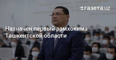 Абдулла Арипов - Назначен первый замхокима Ташкентской области - gazeta.uz - Узбекистан