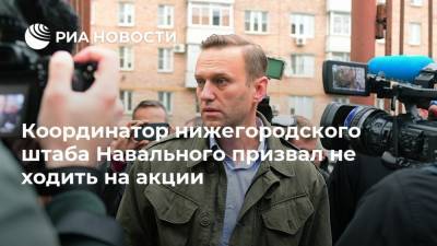 Алексей Навальный - Координатор нижегородского штаба Навального призвал не ходить на акции - ria.ru - Нижний Новгород - Нижний Новгород