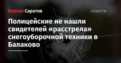 Полицейские не нашли свидетелей «расстрела» снегоуборочной техники в Балаково - nversia.ru - район Балаковский
