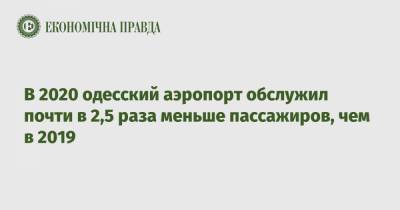 В 2020 одесский аэропорт обслужил почти в 2,5 раза меньше пассажиров, чем в 2019 - epravda.com.ua - Украина - Киев - Одесса - Харьков