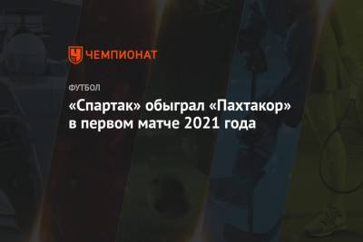 Алексей Крал - Роман Зобнин - «Спартак» обыграл «Пахтакор» в первом матче 2021 года - championat.com - Москва - Узбекистан - Эмираты - Ташкент