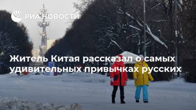Житель Китая рассказал о самых удивительных привычках русских - ria.ru - Москва - Россия - Китай
