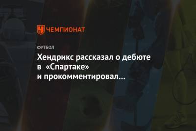 Алексей Крал - Хендрикс рассказал о дебюте в «Спартаке» и прокомментировал возможное возвращение Промеса - championat.com
