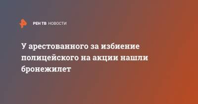Юлия Иванова - У арестованного за избиение полицейского на акции нашли бронежилет - ren.tv - Москва