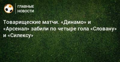 Э.Кангва - Товарищеские матчи. «Динамо» и «Арсенал» забили по четыре гола «Словану» и «Силексу» - bombardir.ru - Македония - Словакия