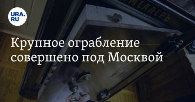Крупное ограбление совершено под Москвой - ura.news - Москва - Московская обл.