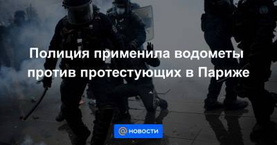 Полиция применила водометы против протестующих в Париже - news.mail.ru - Париж
