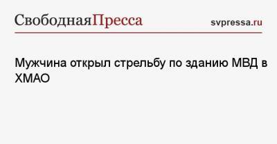 Мужчина открыл стрельбу по зданию МВД в ХМАО - svpressa.ru - Московская обл. - Югра