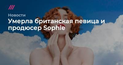 Умерла британская певица и продюсер Sophie - tvrain.ru - Афины