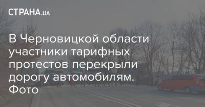 В Черновицкой области участники тарифных протестов перекрыли дорогу автомобилям. Фото - strana.ua - Черновицкая обл.