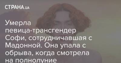 Умерла певица-трансгендер Софи, сотрудничавшая с Мадонной. Она упала с обрыва, когда смотрела на полнолуние - strana.ua - Москва - Афины - Греция