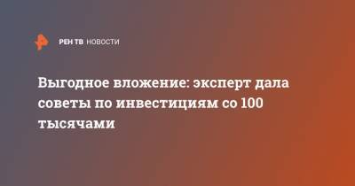 Выгодное вложение: эксперт дала советы по инвестициям со 100 тысячами - ren.tv