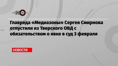 Сергей Смирнов - Дмитрий Спирин - Главреда «Медиазоны» Сергея Смирнова отпустили из Тверского ОВД с обязательством о явке в суд 3 февраля - echo.msk.ru - Москва